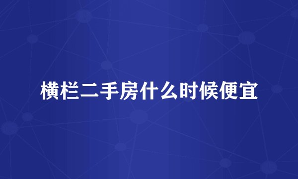 横栏二手房什么时候便宜