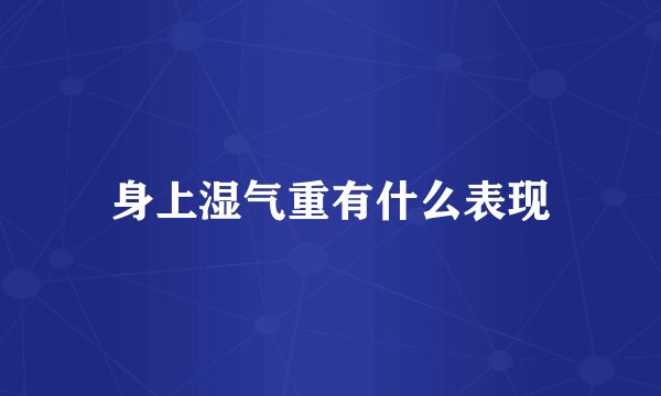 身上湿气重有什么表现