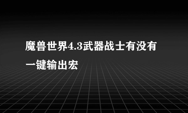 魔兽世界4.3武器战士有没有一键输出宏