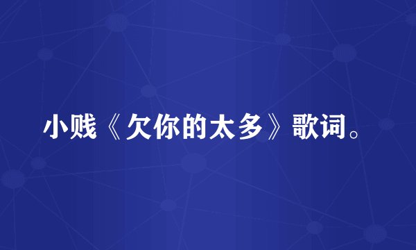 小贱《欠你的太多》歌词。