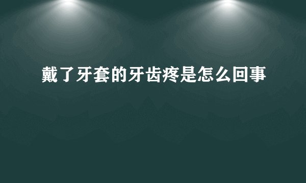 戴了牙套的牙齿疼是怎么回事
