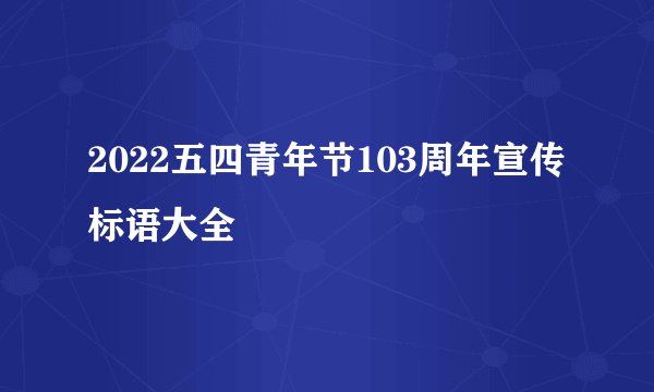 2022五四青年节103周年宣传标语大全