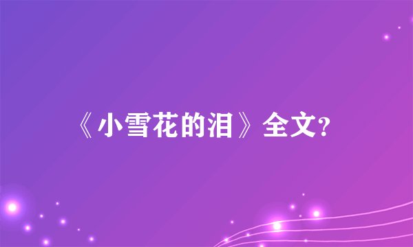 《小雪花的泪》全文？