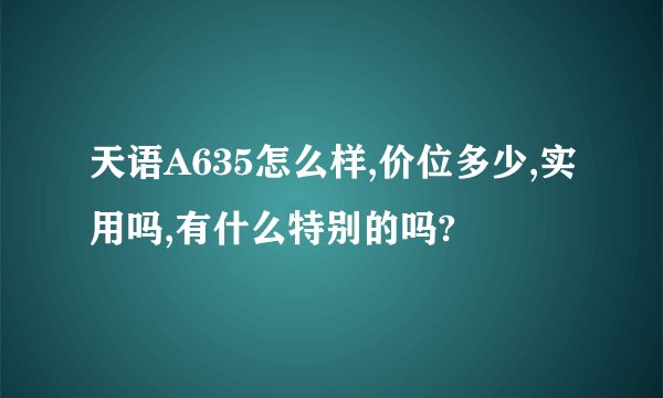天语A635怎么样,价位多少,实用吗,有什么特别的吗?