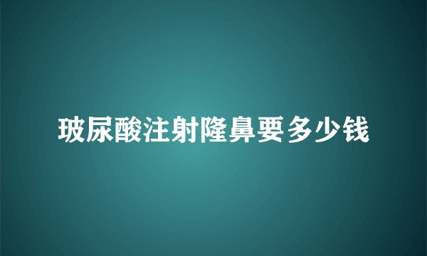玻尿酸注射隆鼻要多少钱