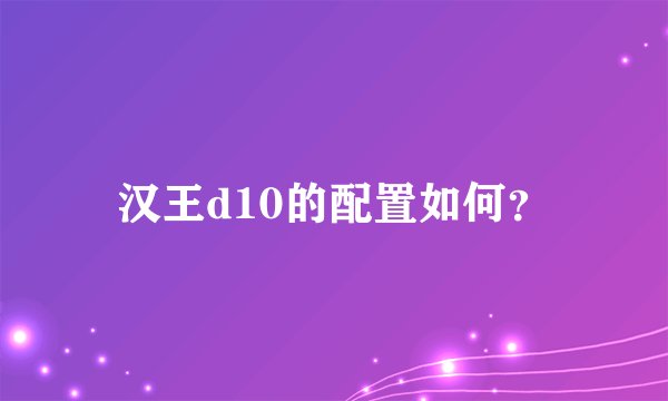 汉王d10的配置如何？