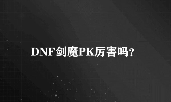 DNF剑魔PK厉害吗？