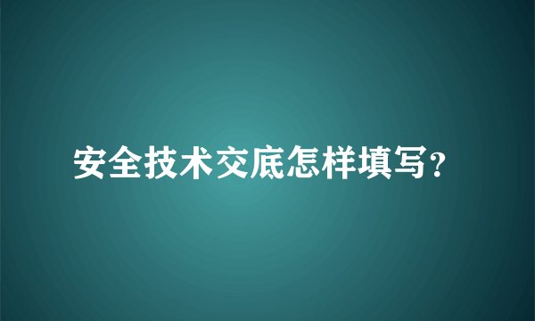 安全技术交底怎样填写？