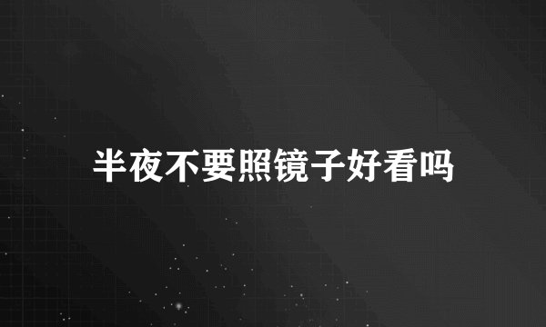 半夜不要照镜子好看吗