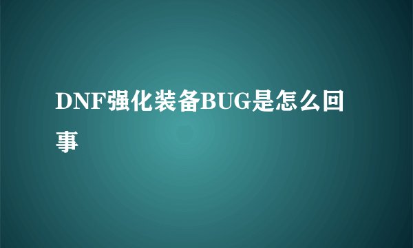 DNF强化装备BUG是怎么回事