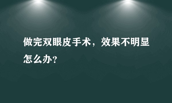 做完双眼皮手术，效果不明显怎么办？