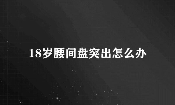 18岁腰间盘突出怎么办