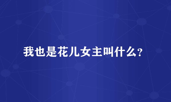 我也是花儿女主叫什么？