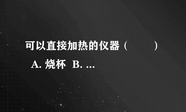 可以直接加热的仪器（　　）  A. 烧杯  B. 试管  C. 量筒  D. 集气瓶