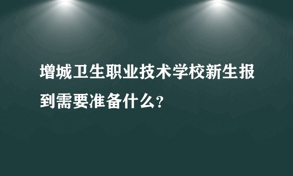 增城卫生职业技术学校新生报到需要准备什么？