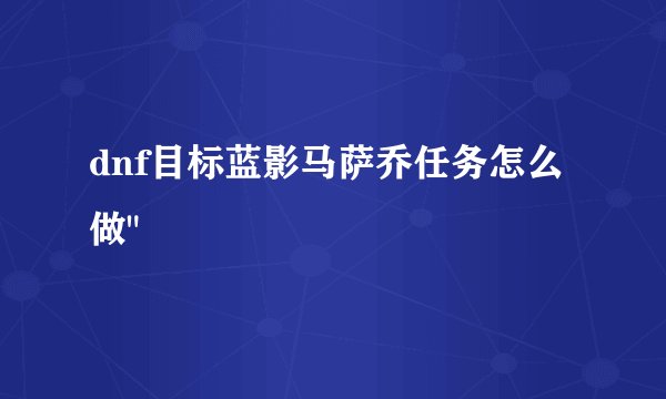 dnf目标蓝影马萨乔任务怎么做