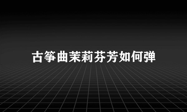古筝曲茉莉芬芳如何弹