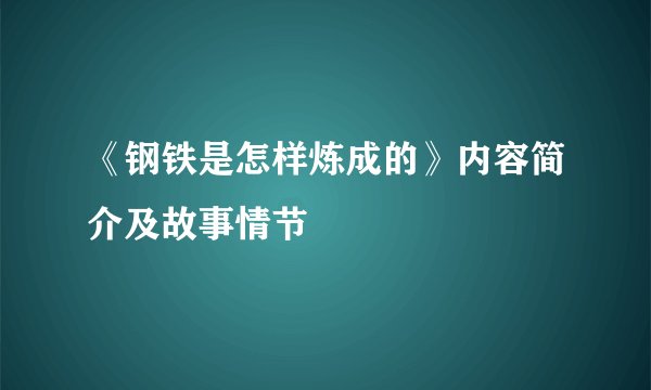 《钢铁是怎样炼成的》内容简介及故事情节