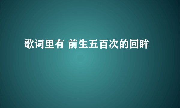 歌词里有 前生五百次的回眸