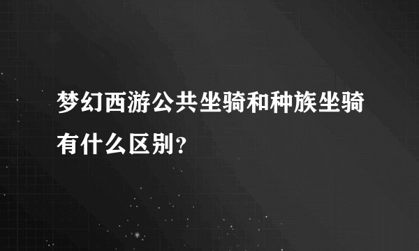 梦幻西游公共坐骑和种族坐骑有什么区别？