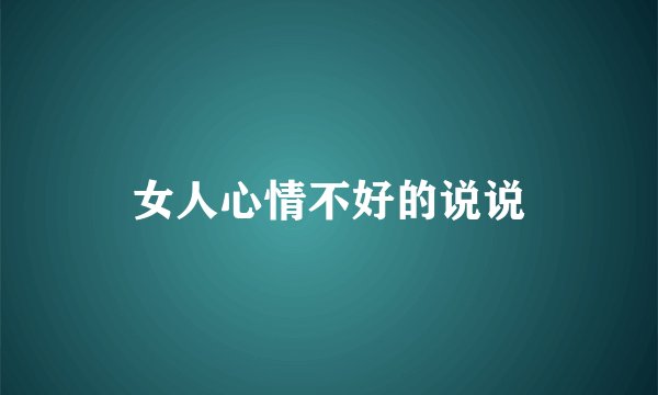 女人心情不好的说说