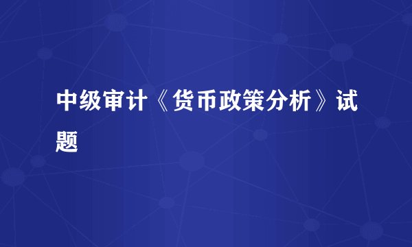 中级审计《货币政策分析》试题