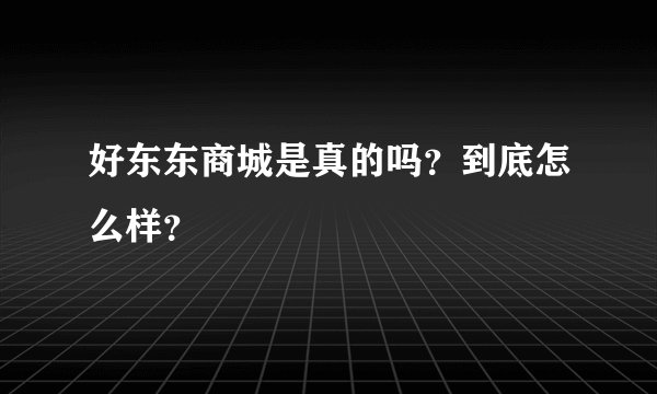 好东东商城是真的吗？到底怎么样？