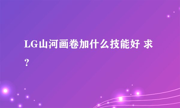LG山河画卷加什么技能好 求？