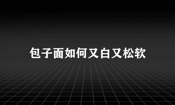 包子面如何又白又松软