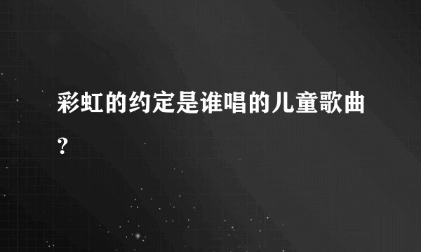 彩虹的约定是谁唱的儿童歌曲？