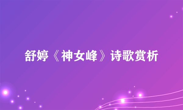 舒婷《神女峰》诗歌赏析