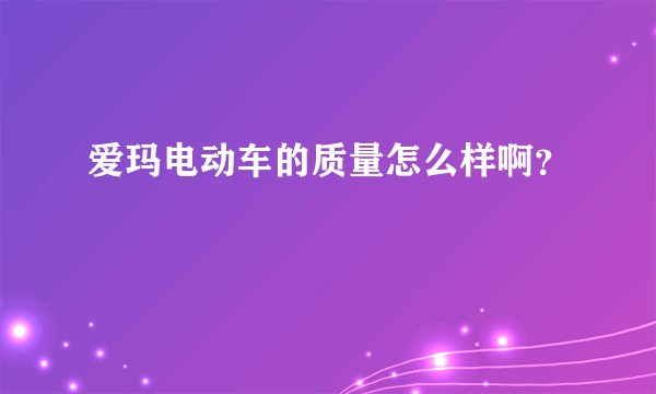 爱玛电动车的质量怎么样啊？