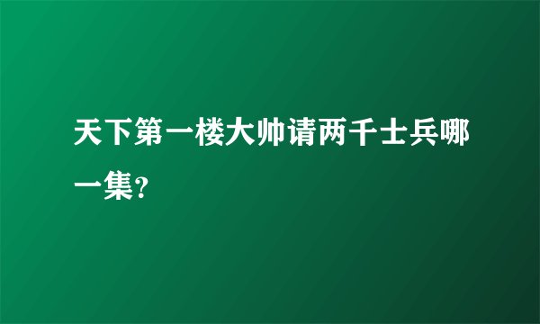 天下第一楼大帅请两千士兵哪一集？