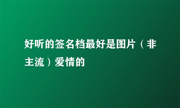 好听的签名档最好是图片(非主流)爱情的