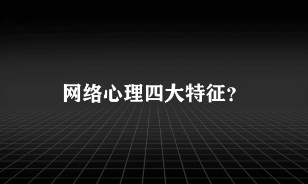 网络心理四大特征？