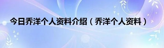 今日乔洋个人资料介绍(乔洋个人资料)