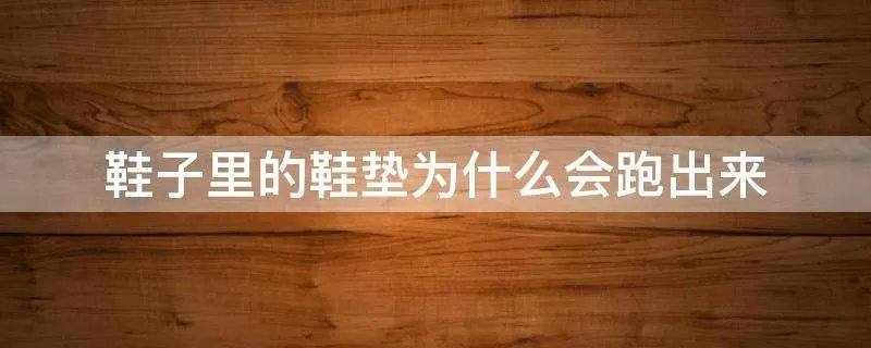 鞋子里的鞋垫为什么会跑出来