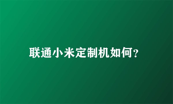 联通小米定制机如何？