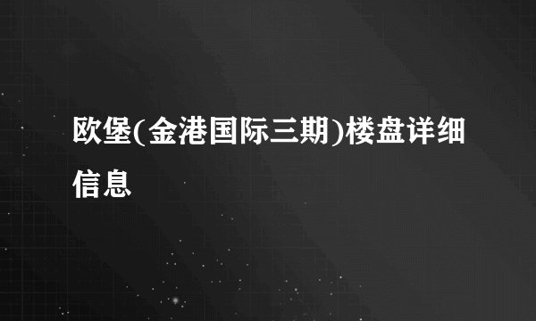 欧堡(金港国际三期)楼盘详细信息
