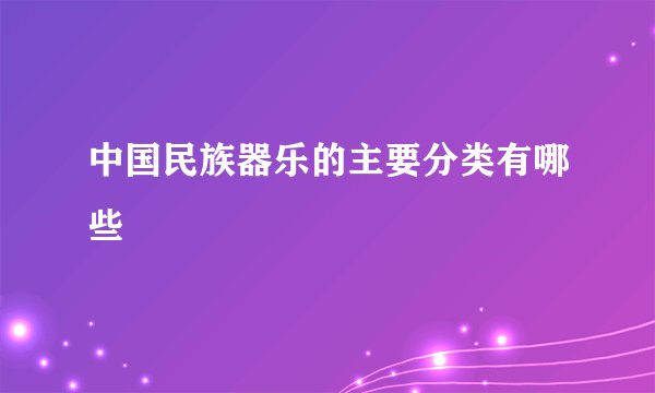 中国民族器乐的主要分类有哪些