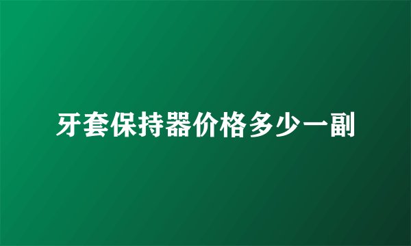 牙套保持器价格多少一副