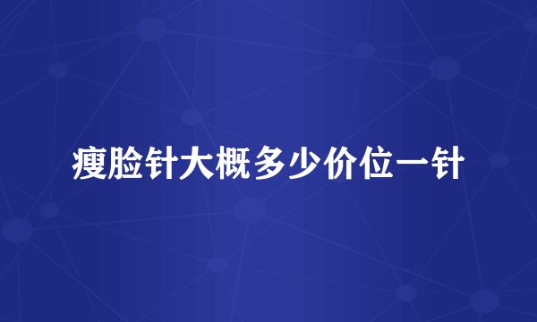 瘦脸针大概多少价位一针