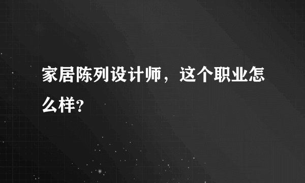 家居陈列设计师,这个职业怎么样?