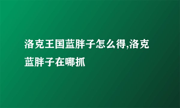 洛克王国蓝胖子怎么得,洛克蓝胖子在哪抓
