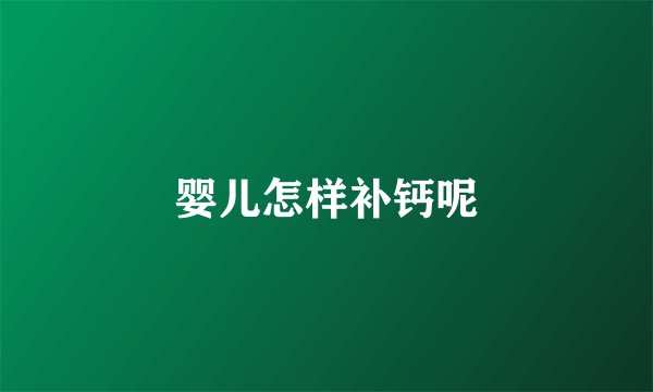 婴儿怎样补钙呢