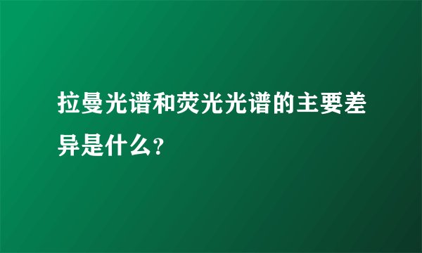 拉曼光谱和荧光光谱的主要差异是什么？