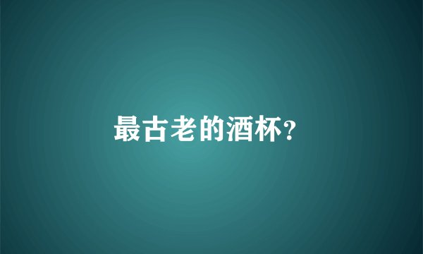 最古老的酒杯？