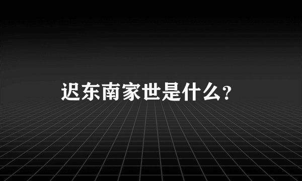 迟东南家世是什么？