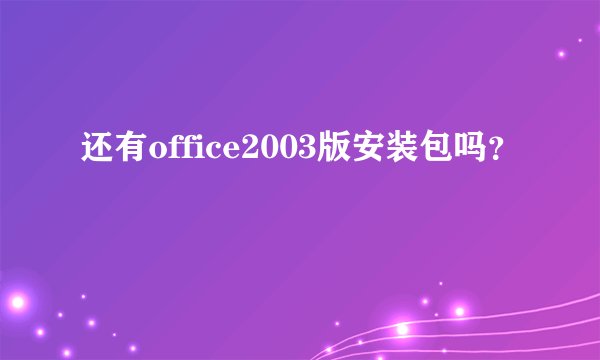 还有office2003版安装包吗？