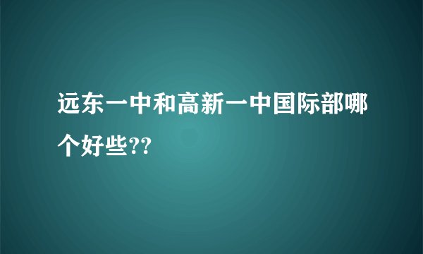 远东一中和高新一中国际部哪个好些??